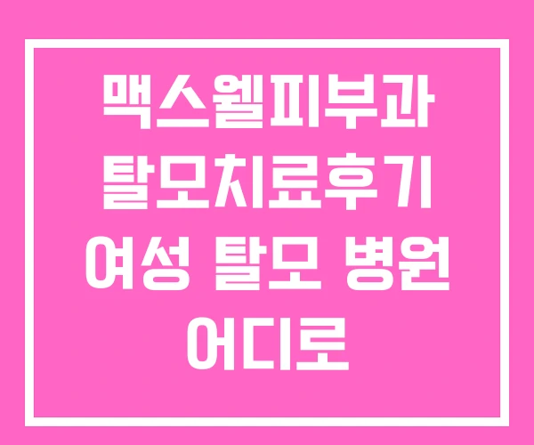 맥스웰피부과 탈모치료후기 여성 탈모 병원 어디로 맥스웰피부과 탈모치료후기 여성 탈모 병원 어디로