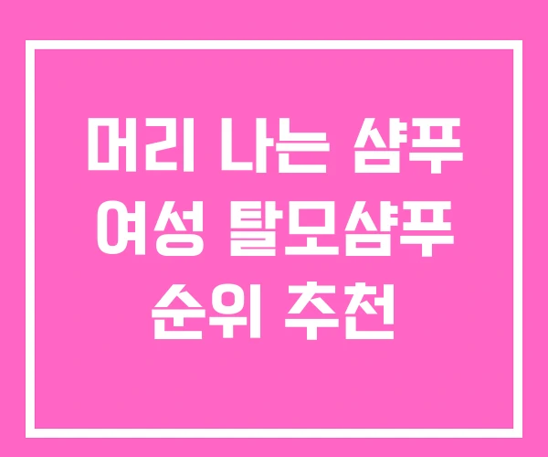 머리 나는 샴푸 여성 탈모샴푸 순위 추천 머리 나는 샴푸 여성 탈모샴푸 순위 추천