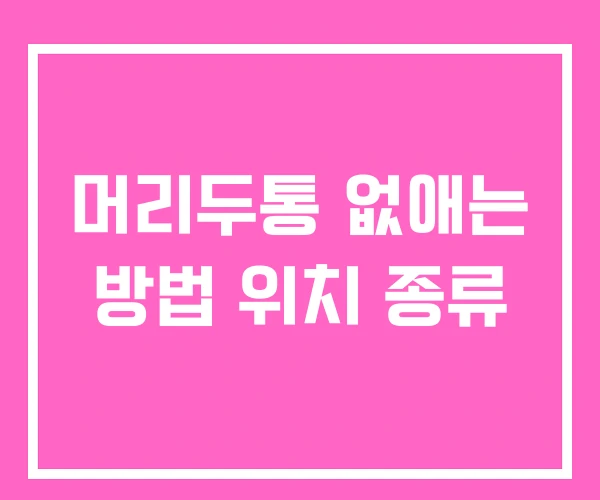 머리두통 없애는 방법 위치 종류 머리두통 없애는 방법 위치 종류