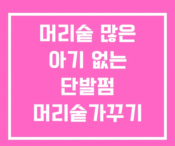 머리숱 많은 아기 없는 단발펌 머리숱가꾸기 머리숱 많은 아기 없는 단발펌 머리숱가꾸기