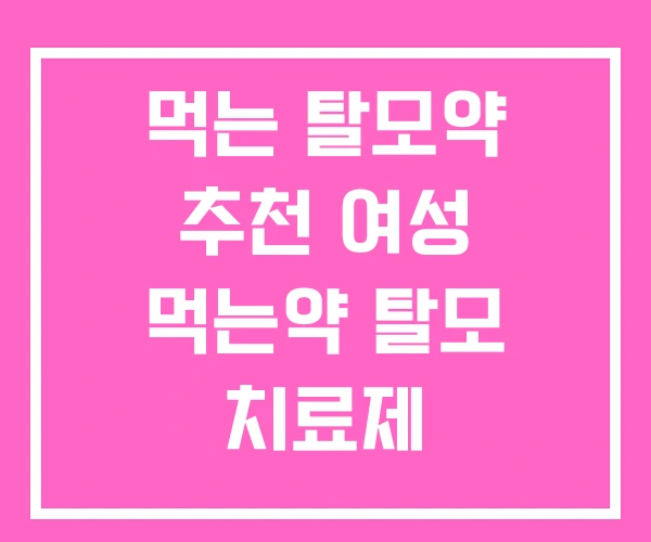 먹는 탈모약 추천 여성 먹는약 탈모 치료제