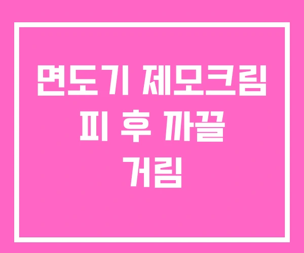 면도기 제모크림 피 후 까끌 거림