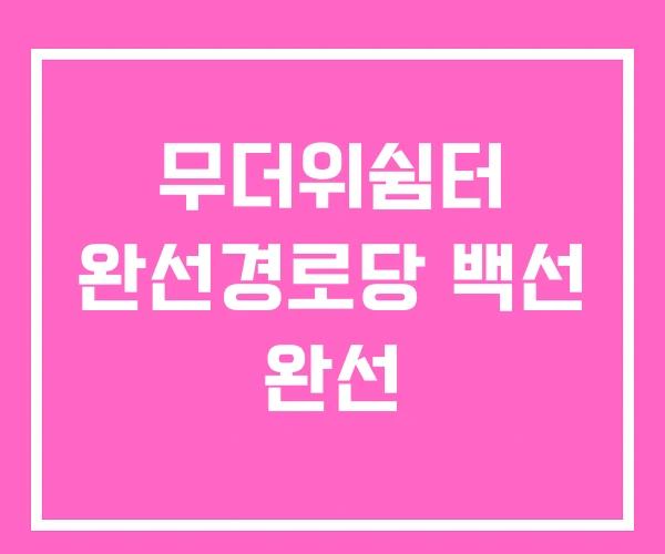 무더위쉼터 완선경로당 백선 완선 무더위쉼터 완선경로당 백선 완선