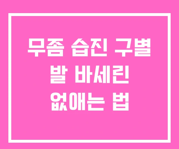 무좀 습진 구별 발 바세린 없애는 법