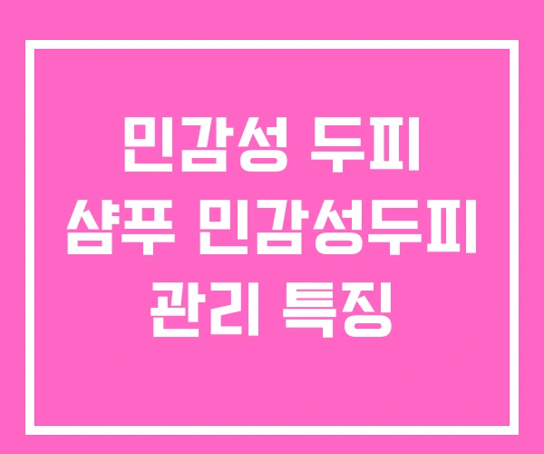 민감성 두피 샴푸 민감성두피 관리 특징