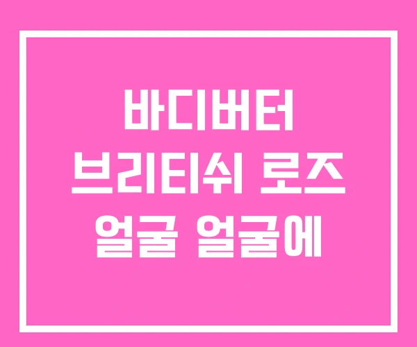 바디버터 브리티쉬 로즈 얼굴 얼굴에