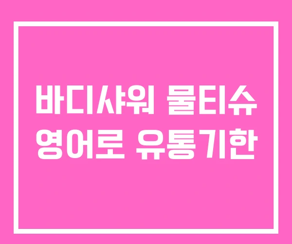 바디샤워 물티슈 영어로 유통기한 바디샤워 물티슈 영어로 유통기한