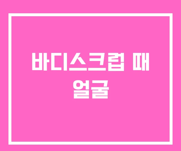 바디스크럽 때 얼굴 바디스크럽 때 얼굴