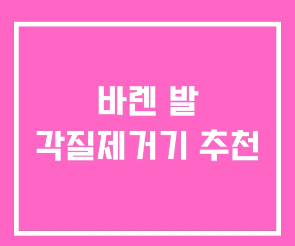 바렌 발 각질제거기 추천