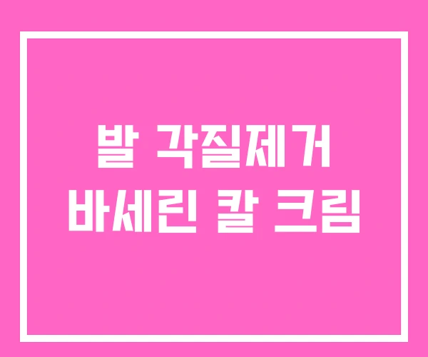 발 각질제거 바세린 칼 크림