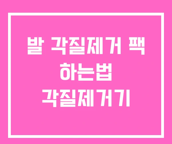 발 각질제거 팩 하는법 각질제거기 발 각질제거 팩 하는법 각질제거기