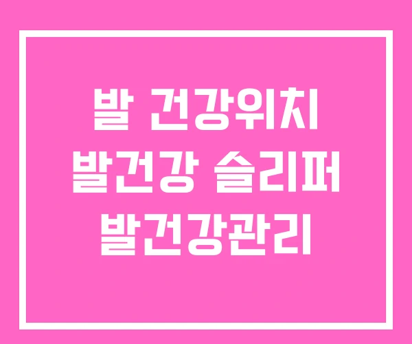 발 건강위치 발건강 슬리퍼 발건강관리 발 건강위치 발건강 슬리퍼 발건강관리