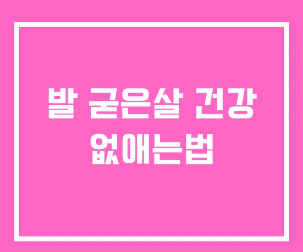 발 굳은살 건강 없애는법 발 굳은살 건강 없애는법