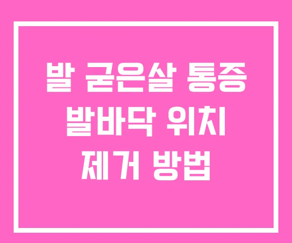 발 굳은살 통증 발바닥 위치 제거 방법