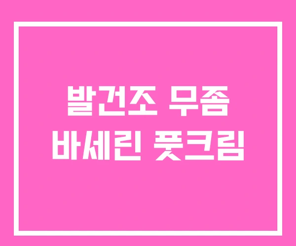 발건조 무좀 바세린 풋크림 발건조 무좀 바세린 풋크림