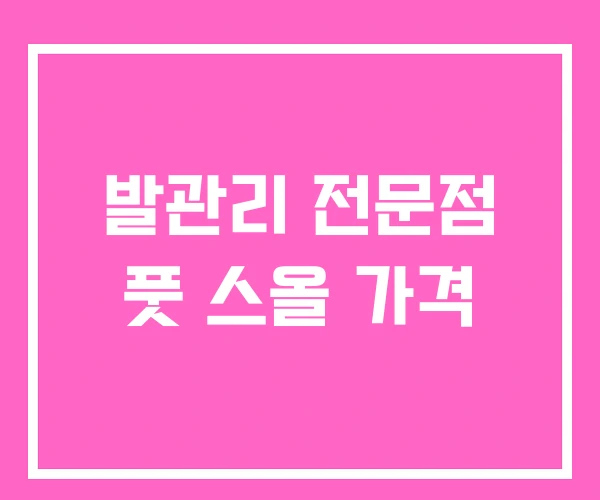 발관리 전문점 풋 스올 가격