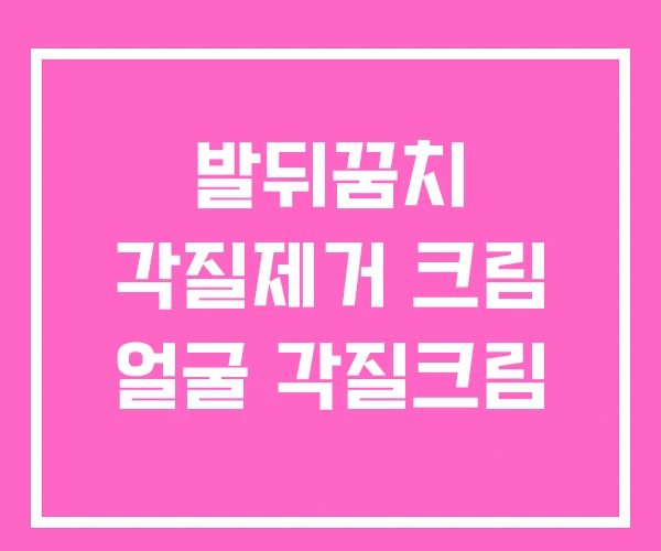 발뒤꿈치 각질제거 크림 얼굴 각질크림