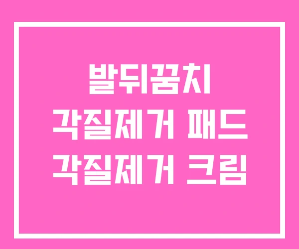 발뒤꿈치 각질제거 패드 각질제거 크림