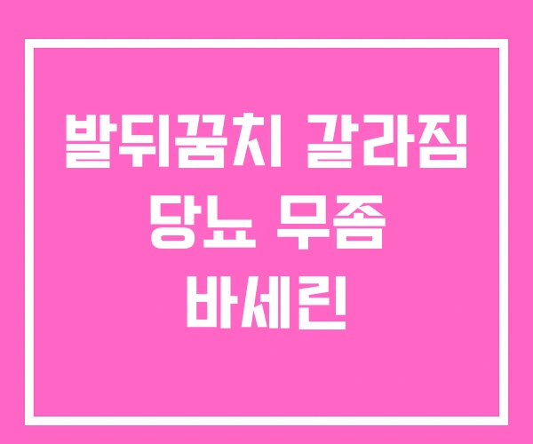 발뒤꿈치 갈라짐 당뇨 무좀 바세린