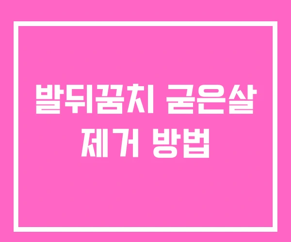 발뒤꿈치 굳은살 제거 방법