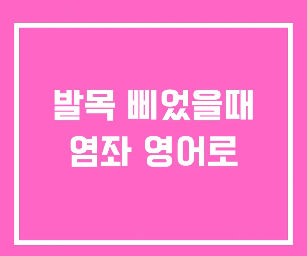 발목 삐었을때 염좌 영어로