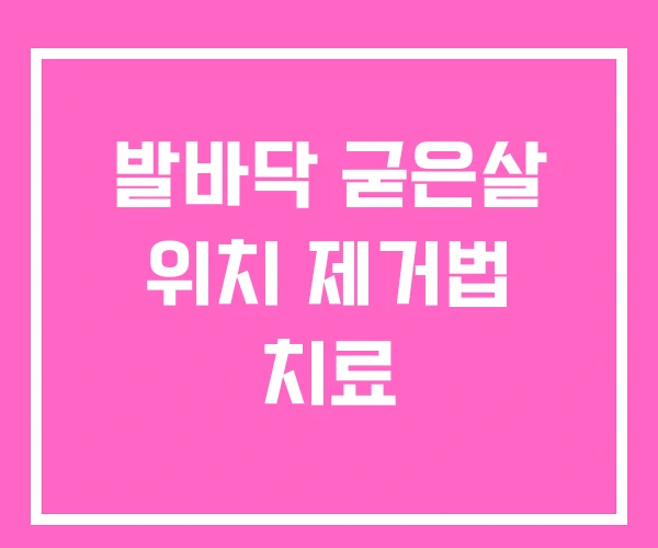 발바닥 굳은살 위치 제거법 치료 발바닥 굳은살 위치 제거법 치료