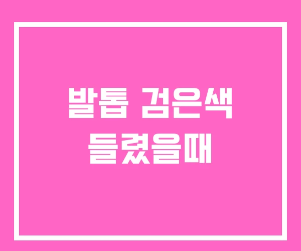 발톱 검은색 들렸을때 발톱 검은색 들렸을때