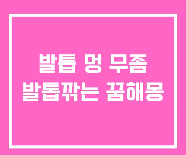 발톱 멍 무좀 발톱깎는 꿈해몽