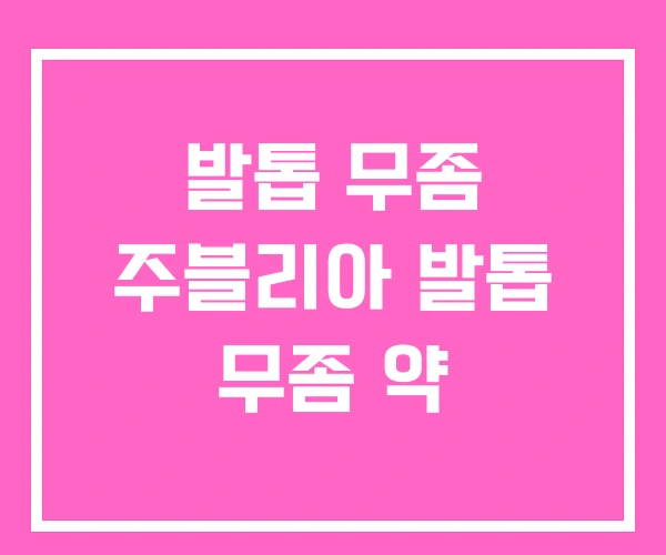 발톱 무좀 주블리아 발톱 무좀 약