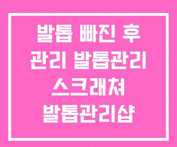 발톱 빠진 후 관리 발톱관리 스크래쳐 발톱관리샵