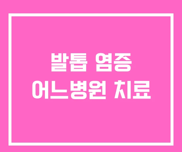 발톱 염증 어느병원 치료 발톱 염증 어느병원 치료