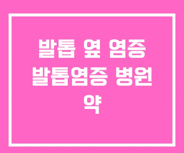 발톱 옆 염증 발톱염증 병원 약