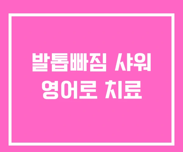 발톱빠짐 샤워 영어로 치료