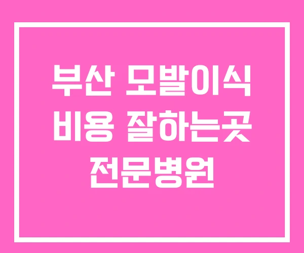 부산 모발이식 비용 잘하는곳 전문병원 부산 모발이식 비용 잘하는곳 전문병원