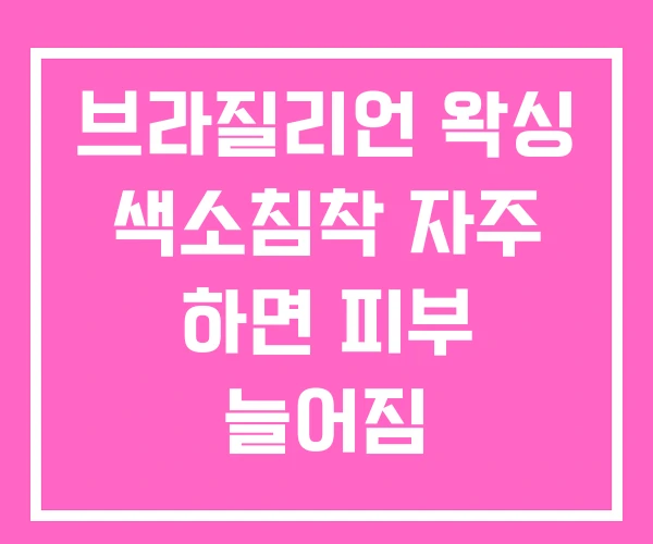 브라질리언 왁싱 색소침착 자주 하면 피부 늘어짐