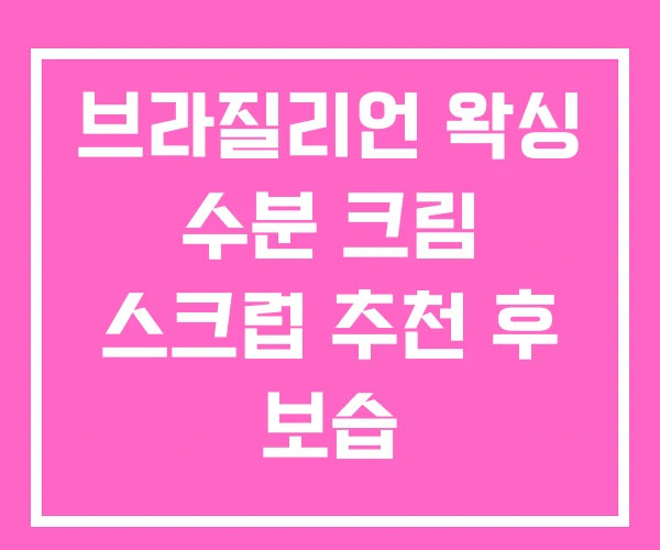 브라질리언 왁싱 수분 크림 스크럽 추천 후 보습