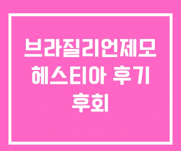 브라질리언제모 헤스티아 후기 후회