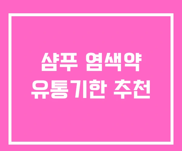 샴푸 염색약 유통기한 추천