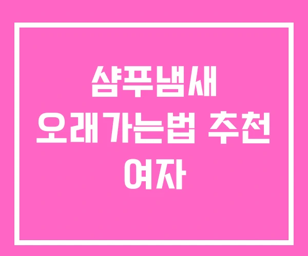 샴푸냄새 오래가는법 추천 여자