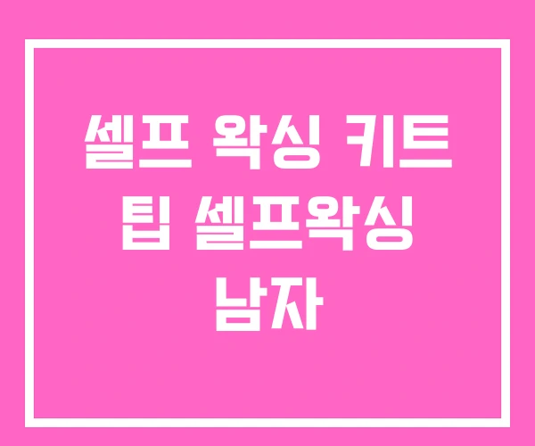 셀프 왁싱 키트 팁 셀프왁싱 남자