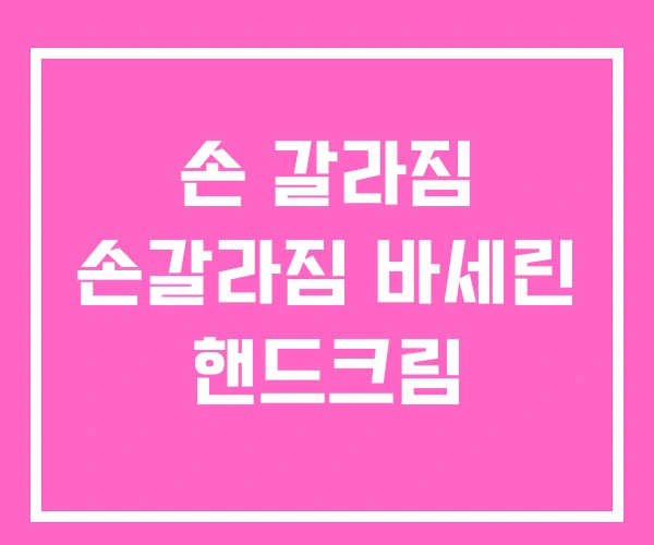 손 갈라짐 손갈라짐 바세린 핸드크림