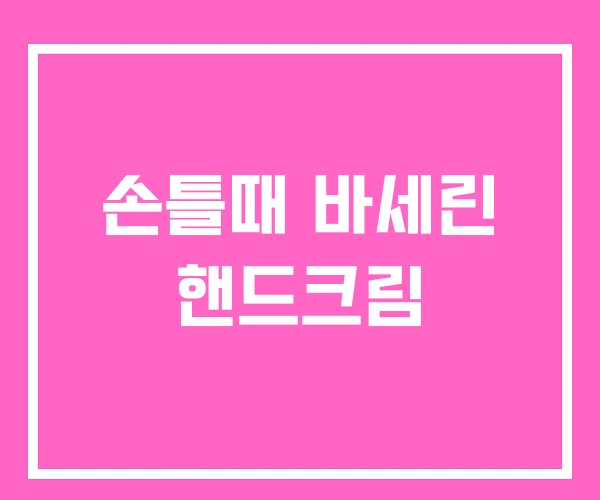 손틀때 바세린 핸드크림