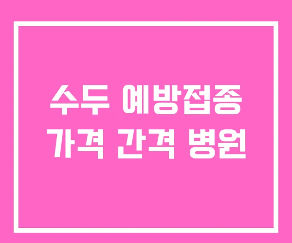 수두 예방접종 가격 간격 병원 수두 예방접종 가격 간격 병원