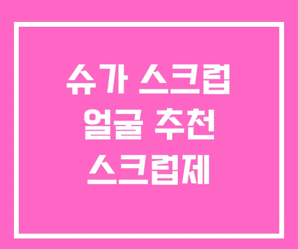 슈가 스크럽 얼굴 추천 스크럽제