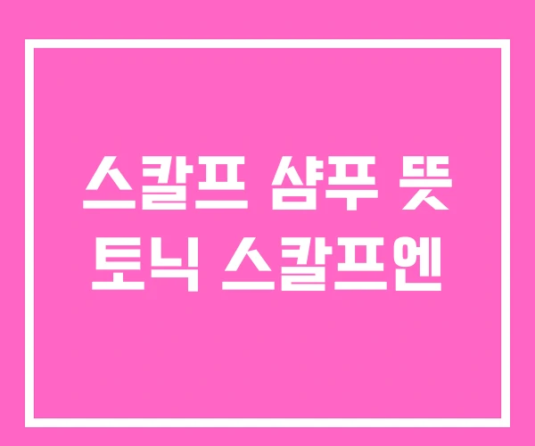 스칼프 샴푸 뜻 토닉 스칼프엔