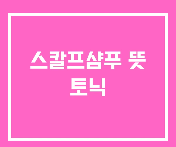 스칼프샴푸 뜻 토닉