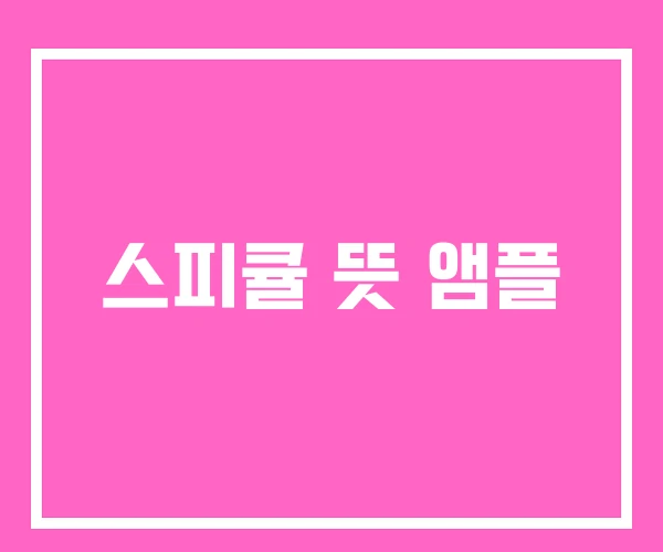 스피큘 뜻 앰플