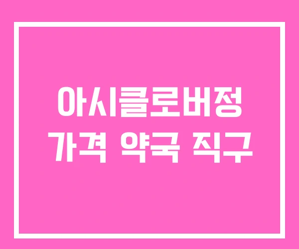 아시클로버정 가격 약국 직구