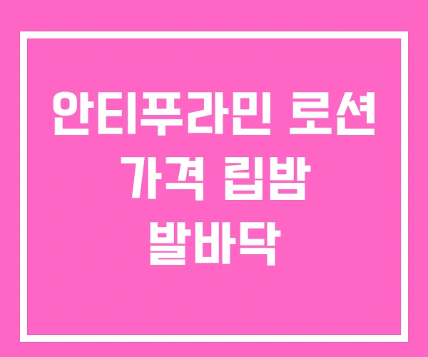 안티푸라민 로션 가격 립밤 발바닥