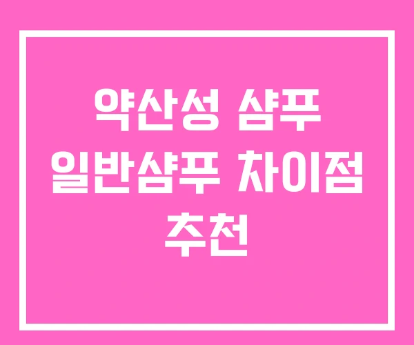 약산성 샴푸 일반샴푸 차이점 추천